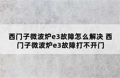 西门子微波炉e3故障怎么解决 西门子微波炉e3故障打不开门